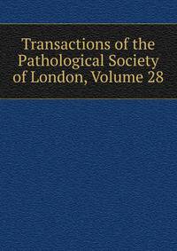 Transactions of the Pathological Society of London, Volume 28