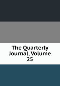 The Quarterly Journal, Volume 25