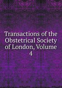 Transactions of the Obstetrical Society of London, Volume 4