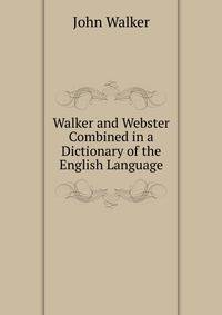 Walker and Webster Combined in a Dictionary of the English Language