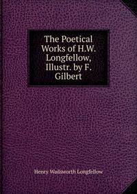The Poetical Works of H.W. Longfellow, Illustr. by F. Gilbert