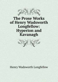 The Prose Works of Henry Wadsworth Longfellow: Hyperion and Kavanagh