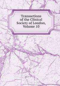 Transactions of the Clinical Society of London, Volume 10