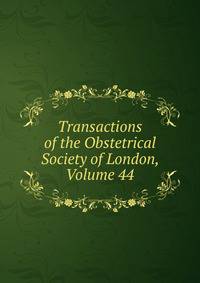 Transactions of the Obstetrical Society of London, Volume 44