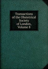 Transactions of the Obstetrical Society of London, Volume 8