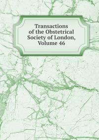 Transactions of the Obstetrical Society of London, Volume 46