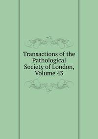 Transactions of the Pathological Society of London, Volume 43