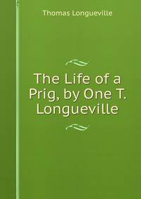 The Life of a Prig, by One T. Longueville.