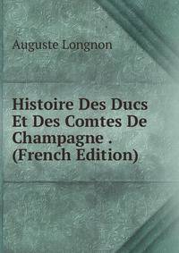 Histoire Des Ducs Et Des Comtes De Champagne . (French Edition)