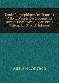 ?tude Biographique Sur Fran?ois Villon: D'apr?s Les Documents In?dits Conserv?s Aux Archives Nationales (French Edition)
