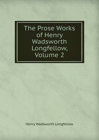 The Prose Works of Henry Wadsworth Longfellow, Volume 2