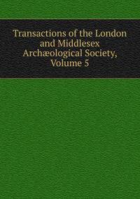 Transactions of the London and Middlesex Arch?ological Society, Volume 5