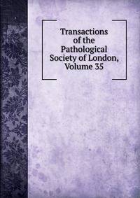 Transactions of the Pathological Society of London, Volume 35