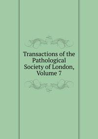 Transactions of the Pathological Society of London, Volume 7