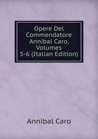 Opere Del Commendatore Annibal Caro, Volumes 5-6 (Italian Edition)