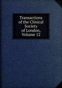 Transactions of the Clinical Society of London, Volume 12