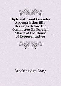 Diplomatic and Consular Appropriation Bill: Hearings Before the Committee On Foreign Affairs of the House of Representatives.