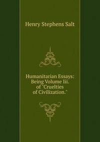Humanitarian Essays: Being Volume Iii. of "Cruelties of Civilization."