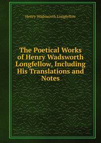 The Poetical Works of Henry Wadsworth Longfellow, Including His Translations and Notes