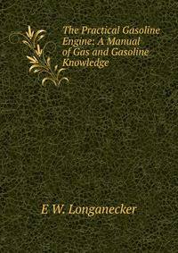 The Practical Gasoline Engine: A Manual of Gas and Gasoline Knowledge