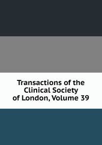 Transactions of the Clinical Society of London, Volume 39