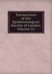 Transactions of the Epidemiological Society of London, Volume 22