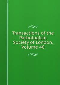 Transactions of the Pathological Society of London, Volume 40