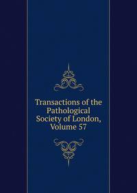 Transactions of the Pathological Society of London, Volume 57