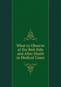 What to Observe at the Bed-Side and After Death in Medical Cases