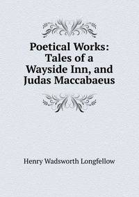 Poetical Works: Tales of a Wayside Inn, and Judas Maccabaeus