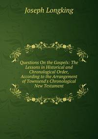 Questions On the Gospels: The Lessons in Historical and Chronological Order, According to the Arrangement of Townsend's Chronological New Testament