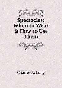 Spectacles: When to Wear &amp; How to Use Them