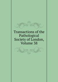 Transactions of the Pathological Society of London, Volume 38