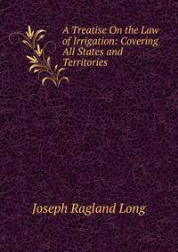 A Treatise On the Law of Irrigation: Covering All States and Territories