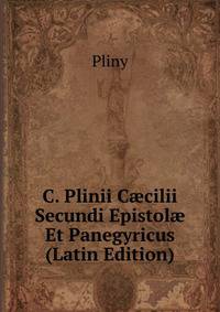 C. Plinii C?cilii Secundi Epistol? Et Panegyricus (Latin Edition)