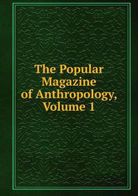 The Popular Magazine of Anthropology, Volume 1