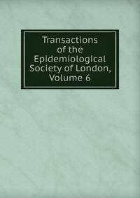 Transactions of the Epidemiological Society of London, Volume 6