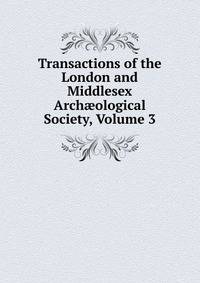 Transactions of the London and Middlesex Arch?ological Society, Volume 3