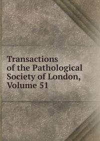 Transactions of the Pathological Society of London, Volume 51
