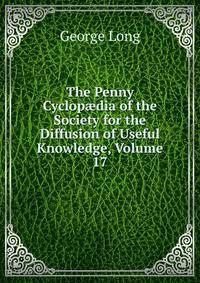 The Penny Cyclop?dia of the Society for the Diffusion of Useful Knowledge, Volume 17