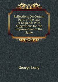 Reflections On Certain Parts of the Law of England: With Suggestions for the Improvement of the Same