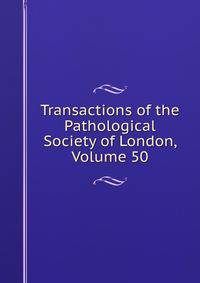 Transactions of the Pathological Society of London, Volume 50
