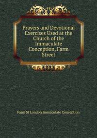 Prayers and Devotional Exercises Used at the Church of the Immaculate Conception, Farm Street