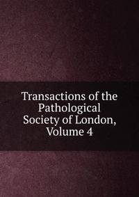 Transactions of the Pathological Society of London, Volume 4