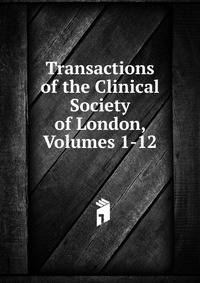 Transactions of the Clinical Society of London, Volumes 1-12