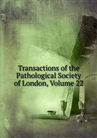 Transactions of the Pathological Society of London, Volume 22