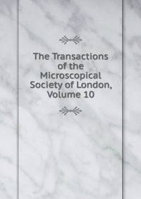 The Transactions of the Microscopical Society of London, Volume 10