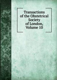 Transactions of the Obstetrical Society of London, Volume 10