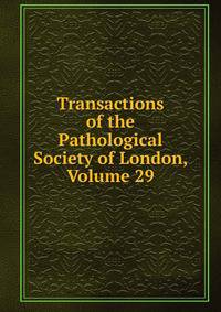 Transactions of the Pathological Society of London, Volume 29