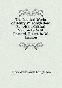 The Poetical Works of Henry W. Longfellow, Ed. with a Critical Memoir by W.M. Rossetti, Illustr. by W. Lawson